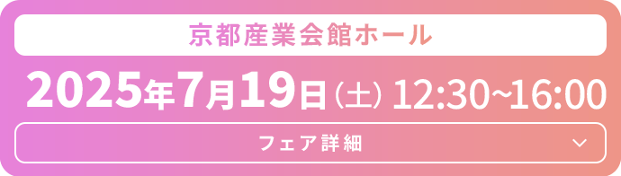 京都産業会館ホール　2025年7月19日（土）12:30～16:00　フェア詳細